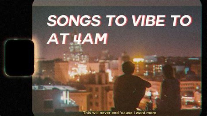 Songs To Vibe To At 4Am